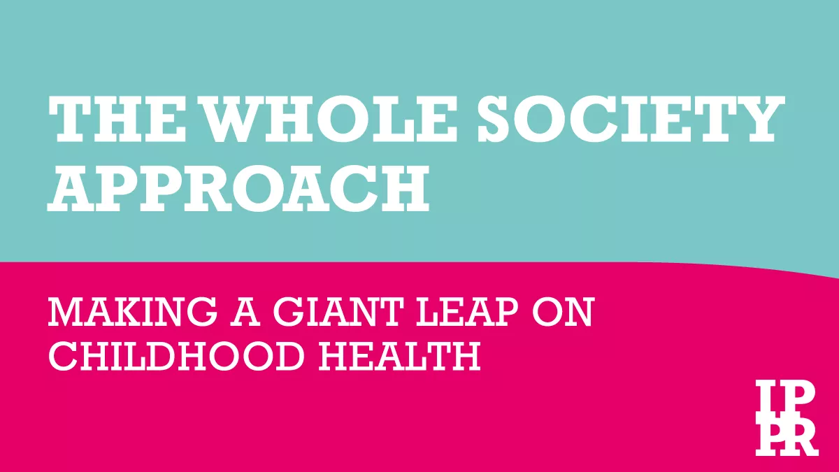 'The whole society approach: making a giant leap on childhood health' - We welcome the new IPPR report calling for government action to address childhood obesity levels